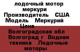 лодочный мотор меркури 5 › Производитель ­ США › Модель ­ Меркурий 5 › Цена ­ 41 000 - Волгоградская обл., Волгоград г. Водная техника » Лодочные моторы   